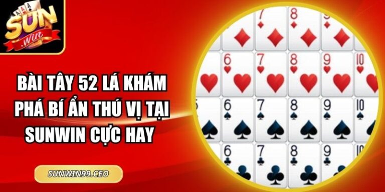 Bài Tây 52 Lá Khám Phá Bí Ẩn Thú Vị Tại Sunwin Cực Hay 5 Bài Tây 52 Lá Khám Phá Bí Ẩn Thú Vị Tại Sunwin Cực Hay