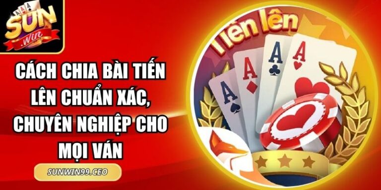 Cách Chia Bài Tiến Lên Chuẩn Xác, Chuyên Nghiệp Cho Mọi Ván 5 Cách Chia Bài Tiến Lên Chuẩn Xác, Chuyên Nghiệp Cho Mọi Ván