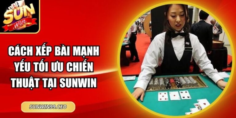 Cách Xếp Bài Mạnh Yếu Tối Ưu Chiến Thuật Tại Sunwin 7 Cách Xếp Bài Mạnh Yếu Tối Ưu Chiến Thuật Tại Sunwin